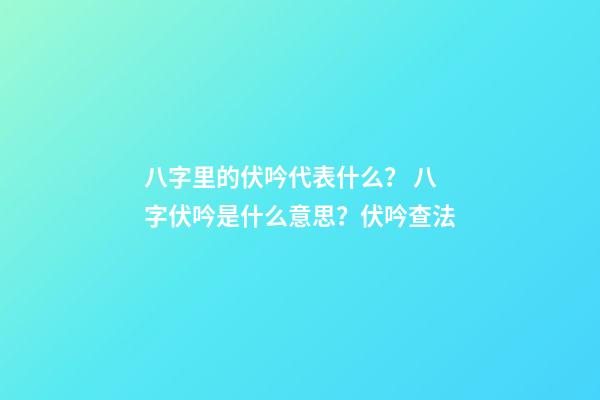 八字里的伏吟代表什么？ 八字伏吟是什么意思？伏吟查法-第1張-觀點-玄機派